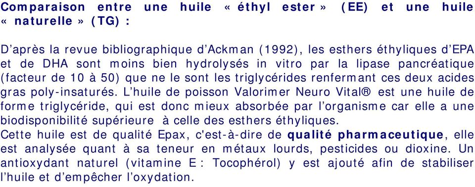 L huile de poisson Valorimer Neuro Vital est une huile de forme triglycéride, qui est donc mieux absorbée par l organisme car elle a une biodisponibilité supérieure à celle des esthers éthyliques.