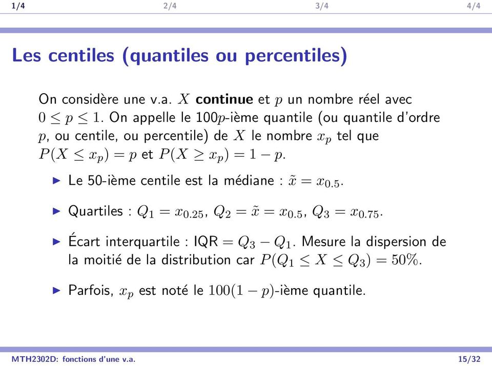 = 1 p. Le 50-ième centile est la médiane : x = x 0.5. Quartiles : Q 1 = x 0.25, Q 2 = x = x 0.5, Q 3 = x 0.75.