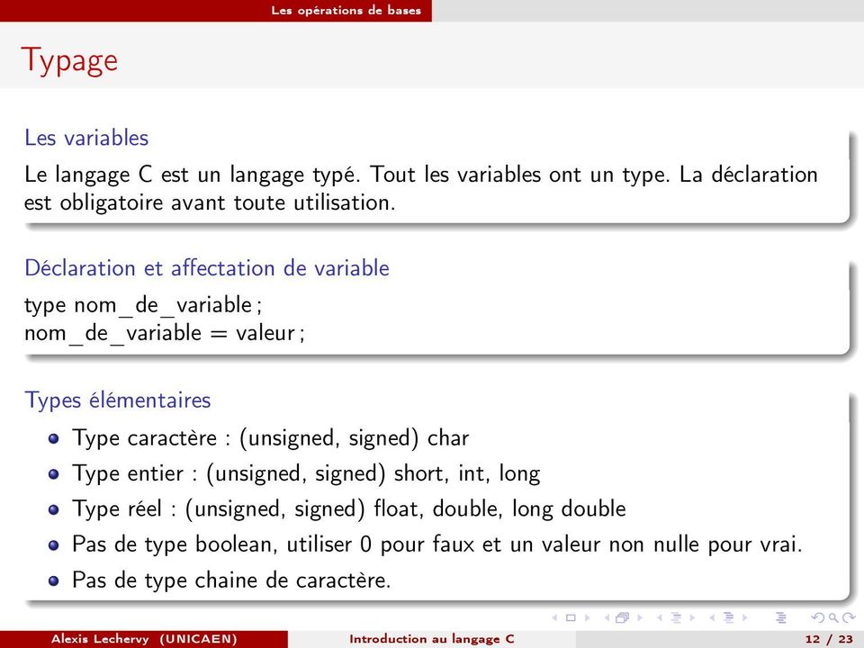 Déclaration et affectation de variable type nom_de_variable ; nom_de_variable = valeur ; Types élémentaires Type caractère : (unsigned, signed)