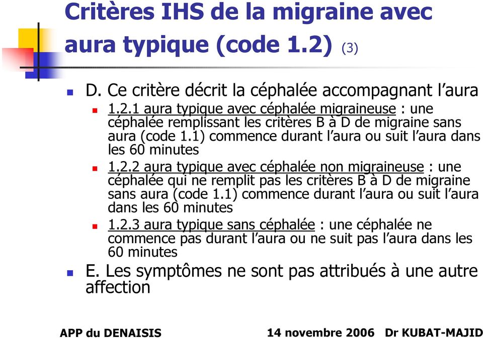 1 aura typique avec céphalée migraineuse : une céphalée remplissant les critères B à D de migraine sans aura (code 1.
