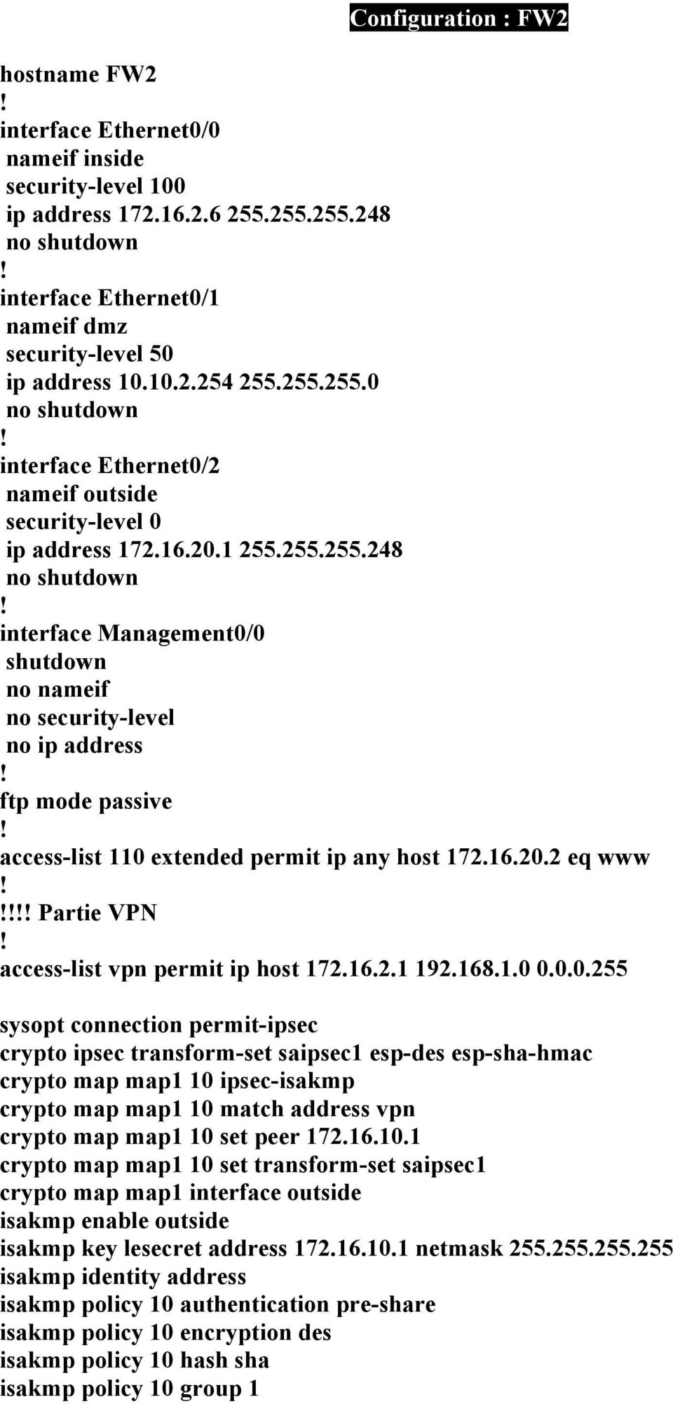 16.20.2 eq www Partie VPN access-list vpn permit ip host 172.16.2.1 192.168.1.0 0.0.0.255 sysopt connection permit-ipsec crypto ipsec transform-set saipsec1 esp-des esp-sha-hmac crypto map map1 10 ipsec-isakmp crypto map map1 10 match address vpn crypto map map1 10 set peer 172.