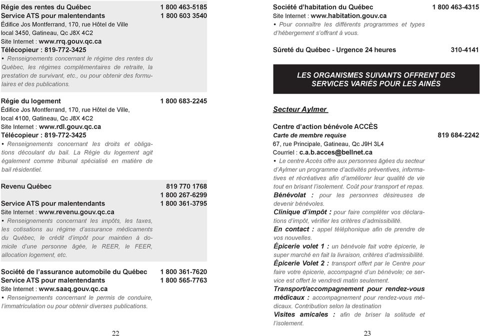 , ou pour obtenir des formulaires et des publications. Société d habitation du Québec 1 800 463-4315 Site Internet : www.habitation.gouv.