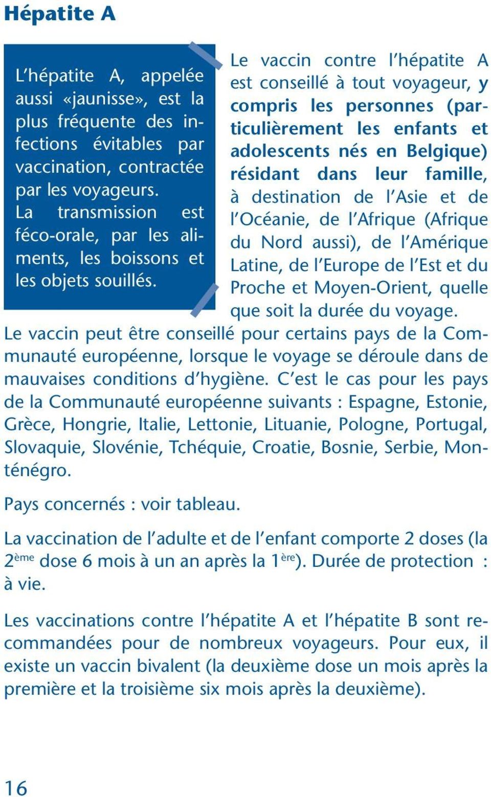 Le vaccin contre l hépatite A est conseillé à tout voyageur, y compris les personnes (particulièrement les enfants et adolescents nés en Belgique) résidant dans leur famille, à destination de l Asie