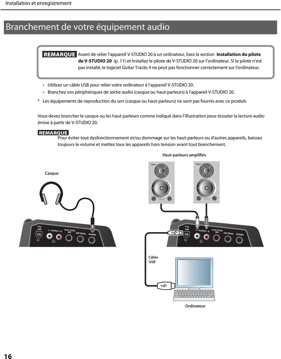 Utilisez un câble USB pour relier votre ordinateur à l appareil V-STUDIO 20. Branchez vos périphériques de sortie audio (casque ou haut-parleurs) à l appareil V-STUDIO 20.