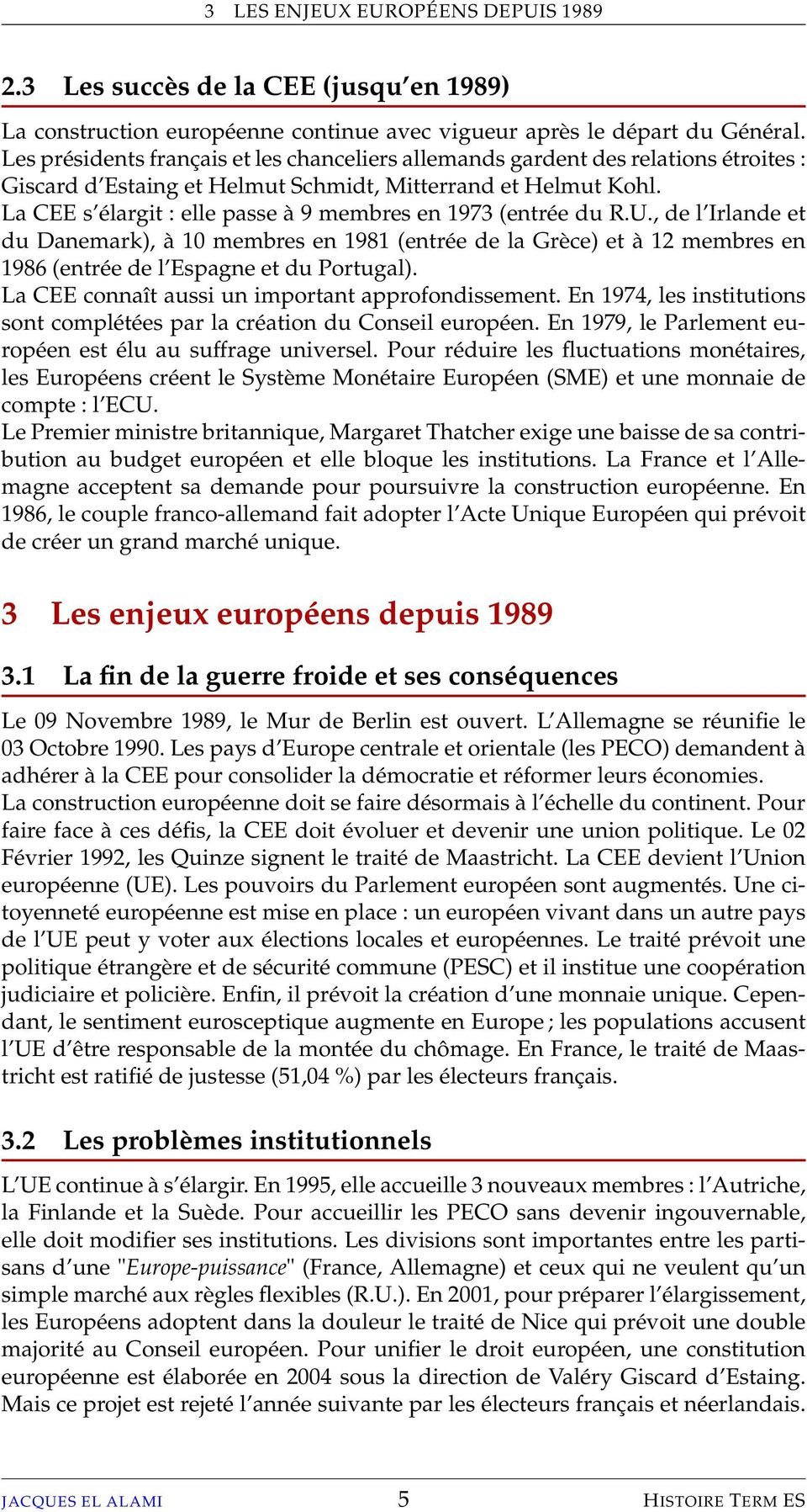 La CEE s élargit : elle passe à 9 membres en 1973 (entrée du R.U., de l Irlande et du Danemark), à 10 membres en 1981 (entrée de la Grèce) et à 12 membres en 1986 (entrée de l Espagne et du Portugal).