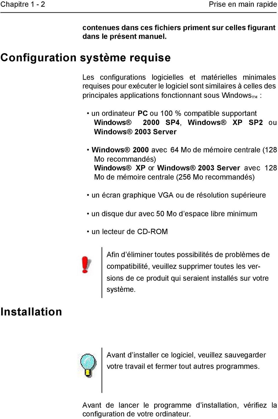 Windows : un ordinateur PC ou 100 % compatible supportant Windows 2000 SP4, Windows XP SP2 ou Windows 2003 Server Windows 2000 avec 64 Mo de mémoire centrale (128 Mo recommandés) Windows XP or