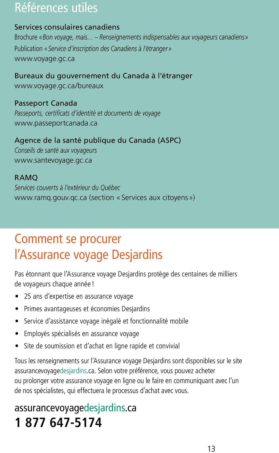 ca Agence de la santé publique du Canada (ASPC) Conseils de santé aux voyageurs www.santevoyage.gc.ca RAMQ Services couverts à l extérieur du Québec www.ramq.gouv.qc.