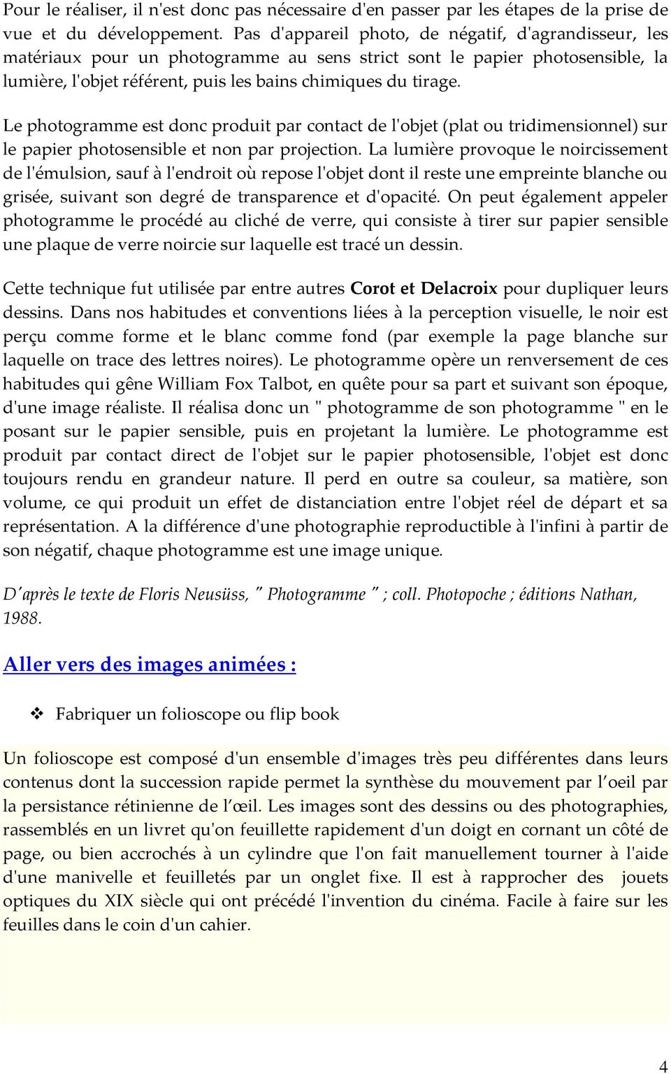 Le photogramme est donc produit par contact de l'objet (plat ou tridimensionnel) sur le papier photosensible et non par projection.