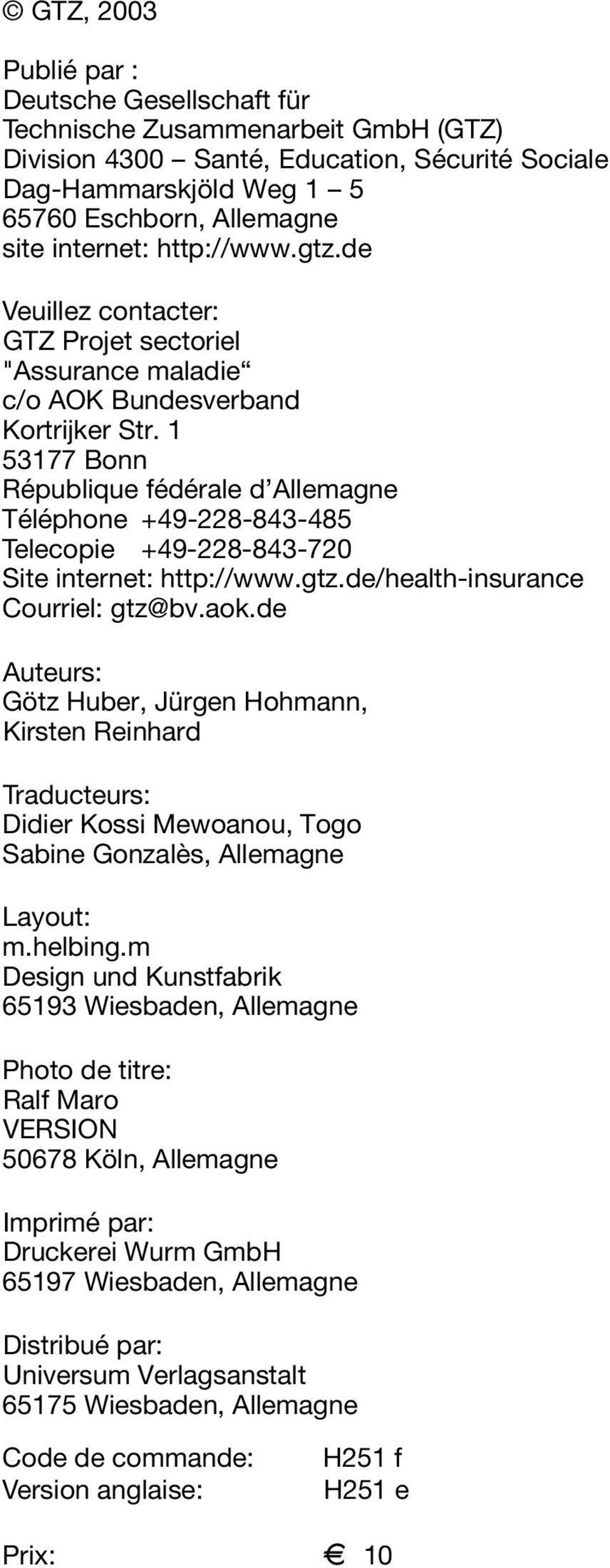 1 53177 Bonn République fédérale d Allemagne Téléphone +49-228-843-485 Telecopie +49-228-843-720 Site internet: http://www.gtz.de/health-insurance Courriel: gtz@bv.aok.