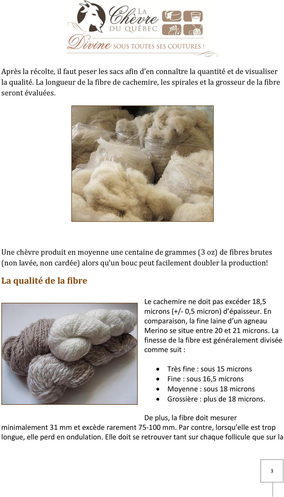 La qualité de la fibre Le cachemire ne doit pas excéder 18,5 microns (+/- 0,5 micron) d épaisseur. En comparaison, la fine laine d un agneau Merino se situe entre 20 et 21 microns.
