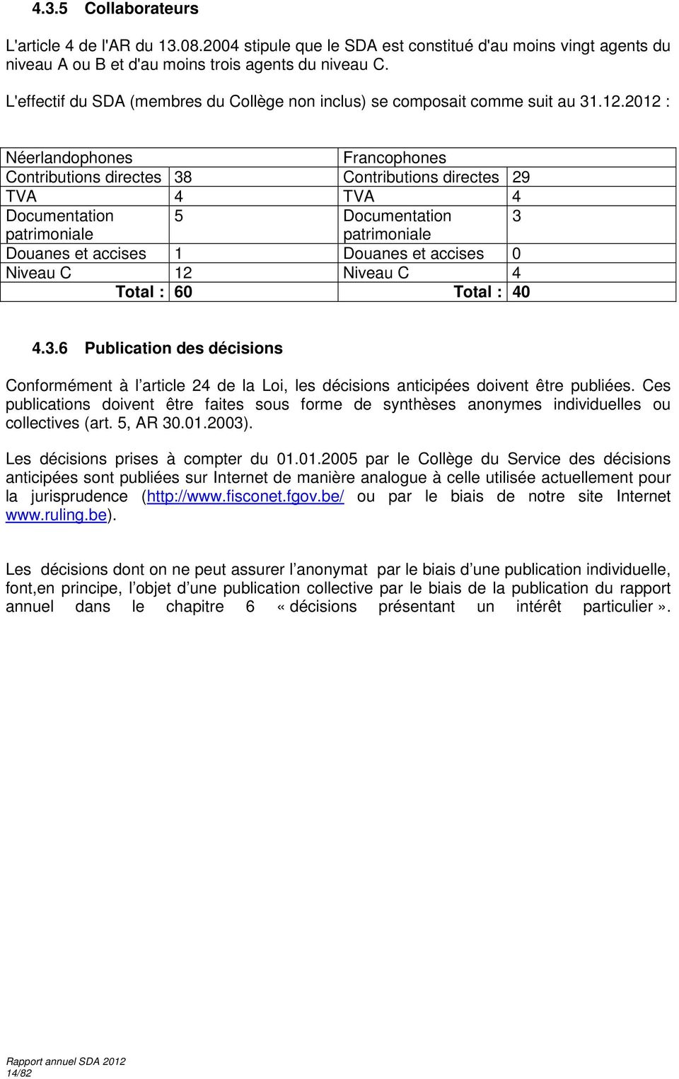 2012 : Néerlandophones Francophones Contributions directes 38 Contributions directes 29 TVA 4 TVA 4 Documentation 5 Documentation 3 patrimoniale patrimoniale Douanes et accises 1 Douanes et accises 0