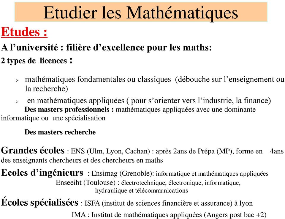 recherche Grandes écoles : ENS (Ulm, Lyon, Cachan) : après 2ans de Prépa (MP), forme en 4ans des enseignants chercheurs et des chercheurs en maths Ecoles d ingénieurs : Ensimag (Grenoble):