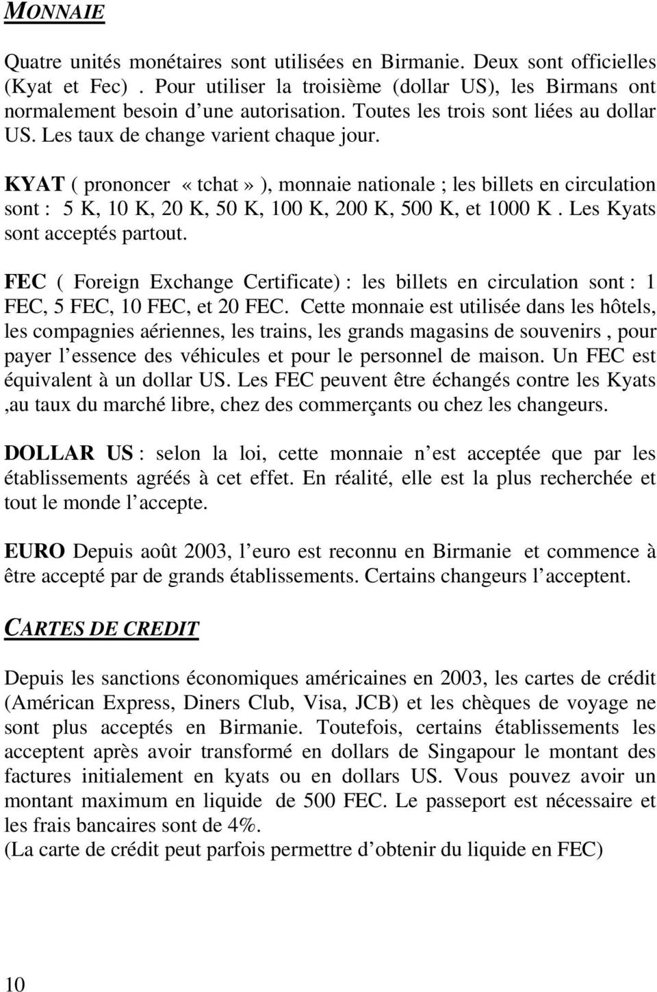 KYAT ( prononcer «tchat» ), monnaie nationale ; les billets en circulation sont : 5 K, 10 K, 20 K, 50 K, 100 K, 200 K, 500 K, et 1000 K. Les Kyats sont acceptés partout.