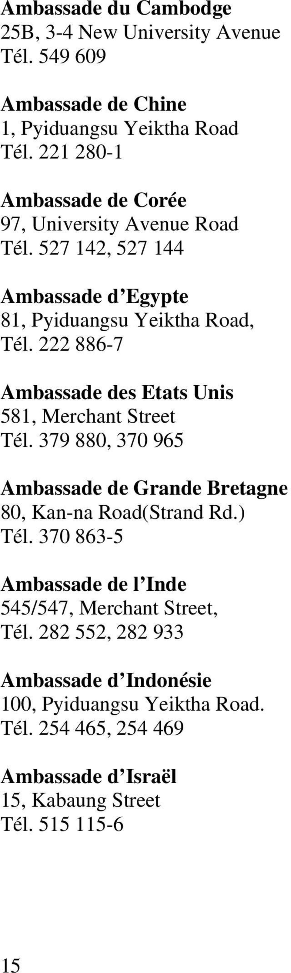 222 886-7 Ambassade des Etats Unis 581, Merchant Street Tél. 379 880, 370 965 Ambassade de Grande Bretagne 80, Kan-na Road(Strand Rd.) Tél.