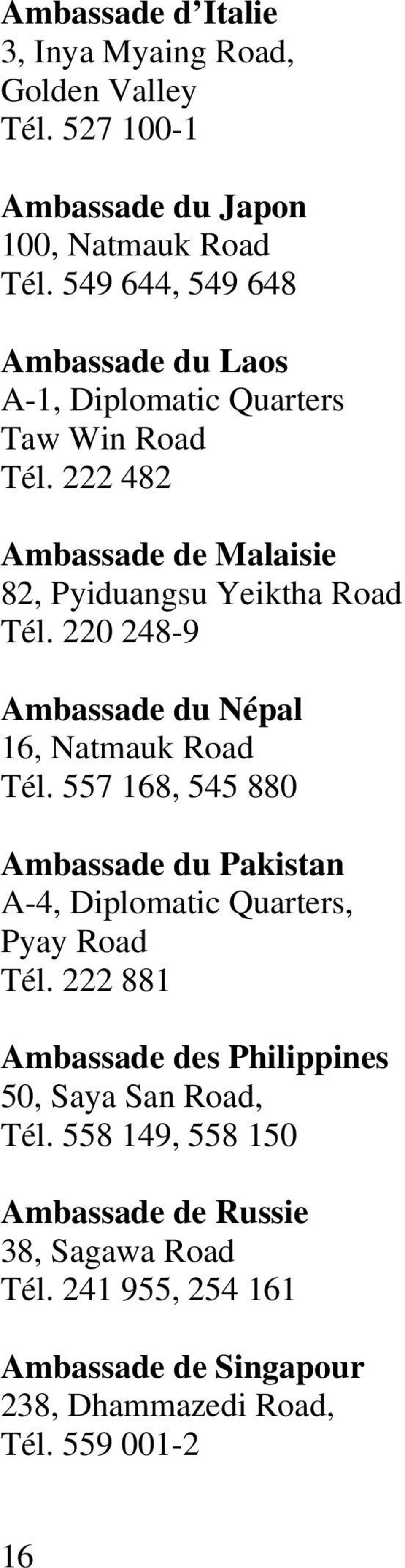220 248-9 Ambassade du Népal 16, Natmauk Road Tél. 557 168, 545 880 Ambassade du Pakistan A-4, Diplomatic Quarters, Pyay Road Tél.
