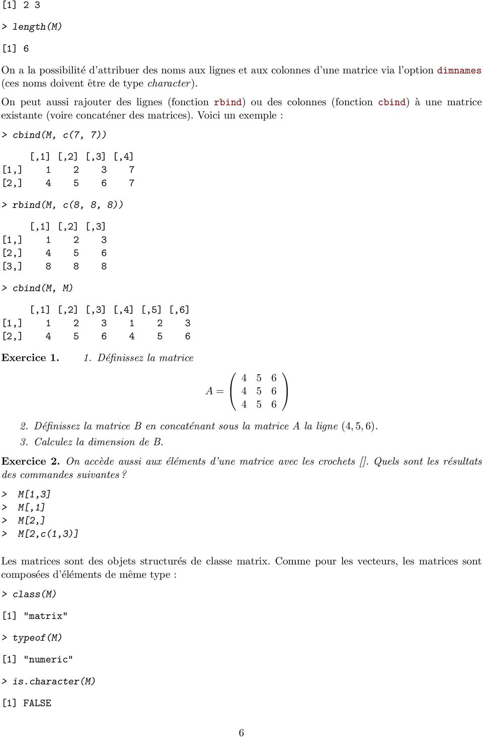 Voici un exemple : > cbind(m, c(7, 7)) [,1] [,2] [,3] [,4] [1,] 1 2 3 7 [2,] 4 5 6 7 > rbind(m, c(8, 8, 8)) [,1] [,2] [,3] [1,] 1 2 3 [2,] 4 5 6 [3,] 8 8 8 > cbind(m, M) [,1] [,2] [,3] [,4] [,5] [,6]