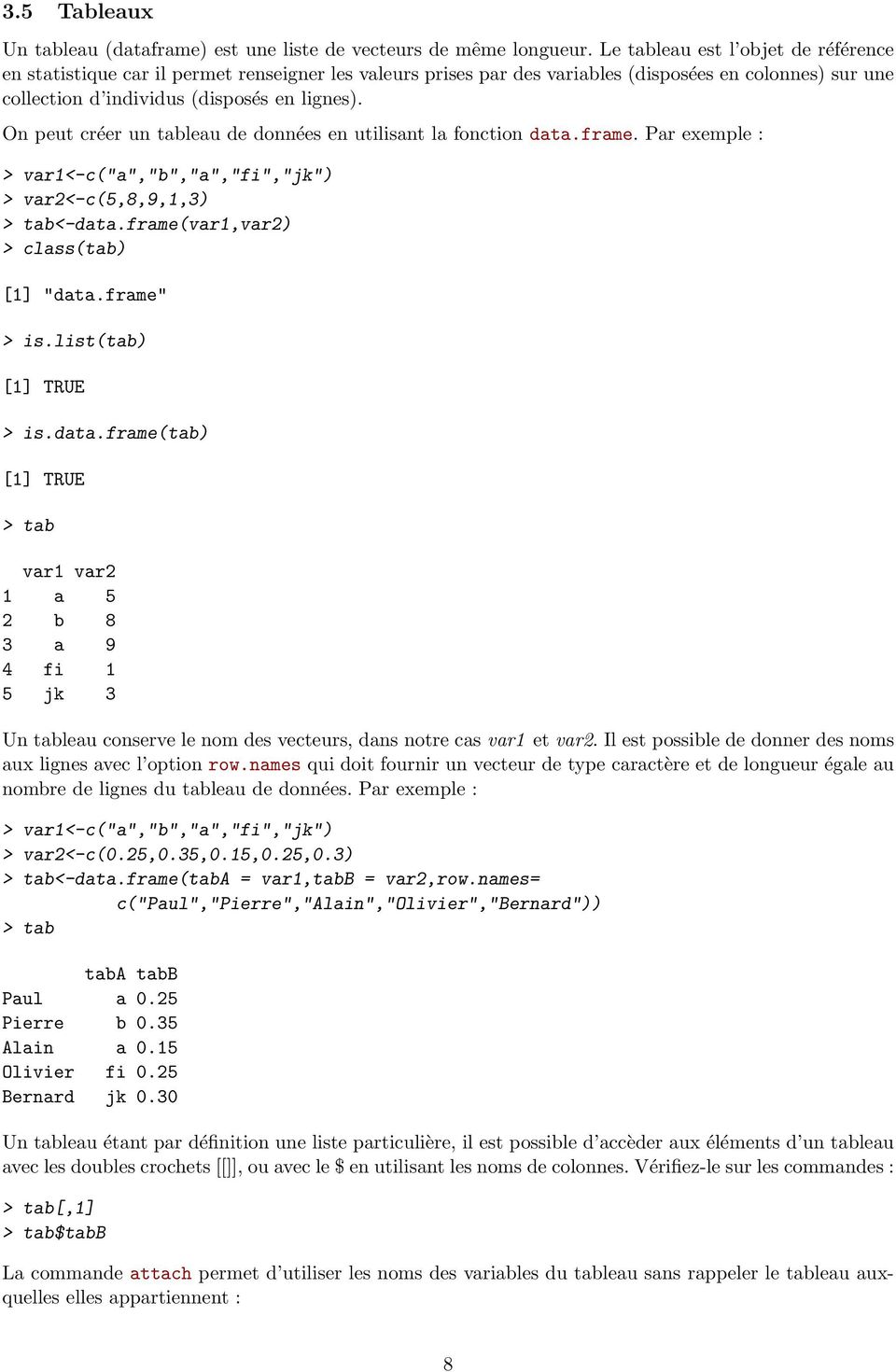 On peut créer un tableau de données en utilisant la fonction data.frame. Par exemple : > var1<-c("a","b","a","fi","jk") > var2<-c(5,8,9,1,3) > tab<-data.frame(var1,var2) > class(tab) [1] "data.