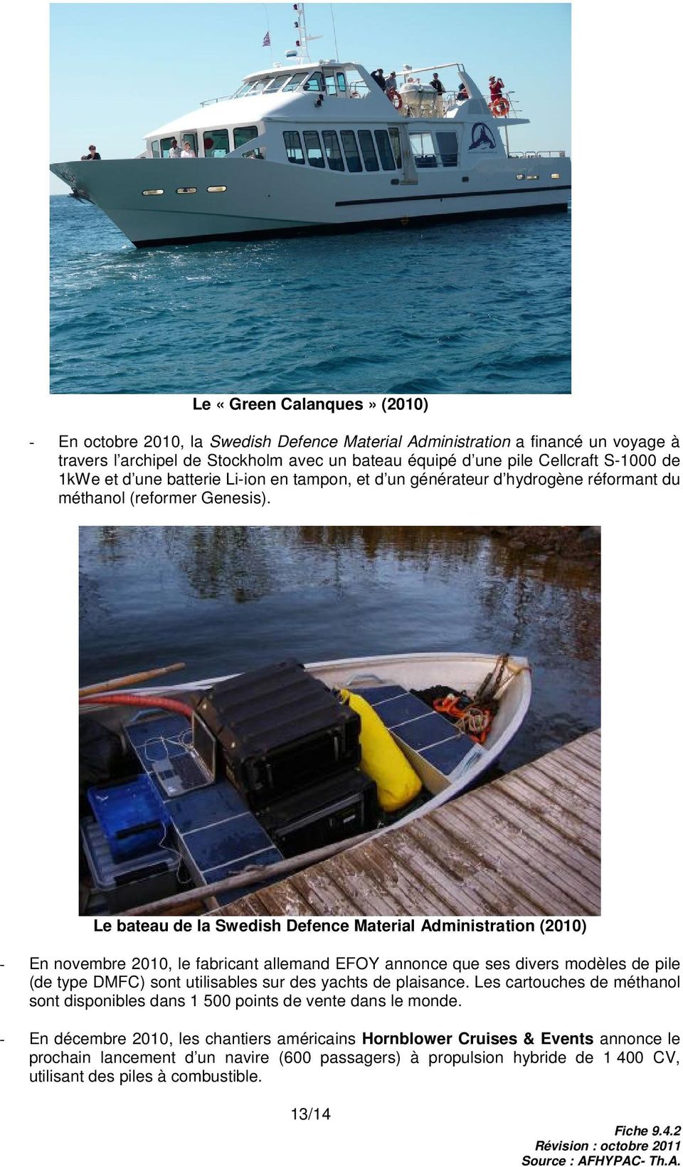 Le bateau de la Swedish Defence Material Administration (2010) - En novembre 2010, le fabricant allemand EFOY annonce que ses divers modèles de pile (de type DMFC) sont utilisables sur des yachts de