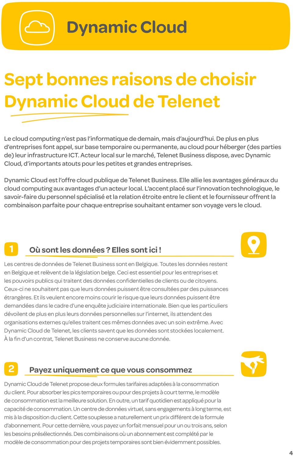 Acteur local sur le marché, Telenet Business dispose, avec Dynamic Cloud, d importants atouts pour les petites et grandes entreprises. Dynamic Cloud est l offre cloud publique de Telenet Business.