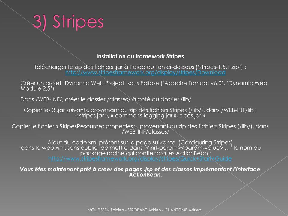 5 ) Dans /WEB-INF/, créer le dossier /classes/ à coté du dossier /lib/ Copier les 3.jar suivants, provenant du zip des fichiers Stripes (/lib/), dans /WEB-INF/lib : «stripes.jar», «commons-logging.