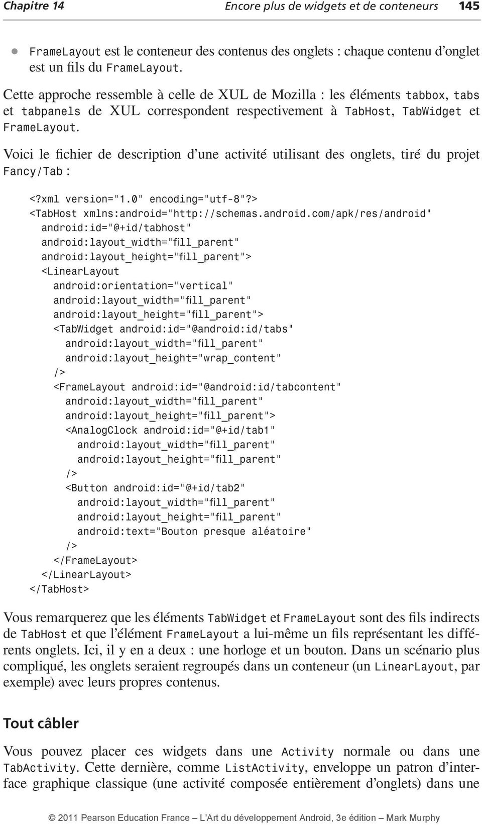Voici le fichier de description d une activité utilisant des onglets, tiré du projet Fancy/Tab : <?xml version="1.0" encoding="utf-8"?> <TabHost xmlns:android=
