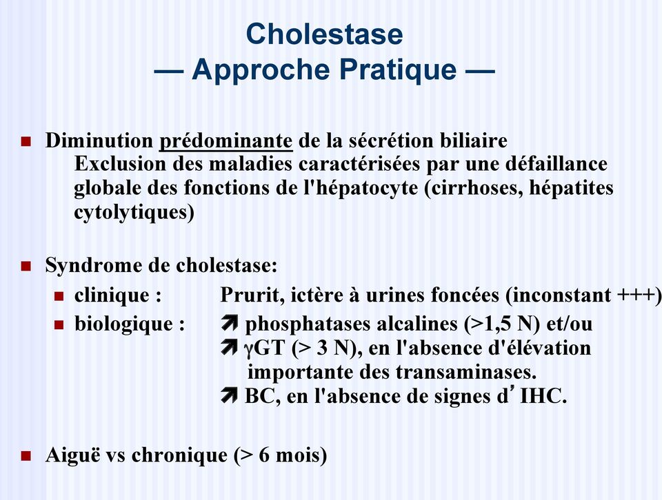 clinique : Prurit, ictère à urines foncées (inconstant +++) n biologique : phosphatases alcalines (>1,5 N) et/ou γgt (> 3