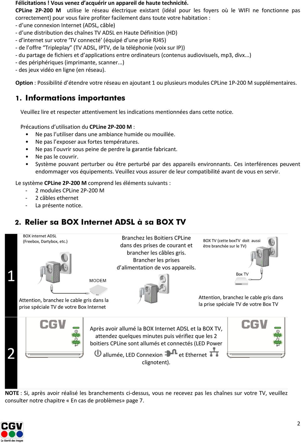 connexion Internet (ADSL, câble) - d une distribution des chaînes TV ADSL en Haute Définition (HD) - d internet sur votre TV connecté (équipé d une prise RJ4) - de l offre Tripleplay (TV ADSL, IPTV,
