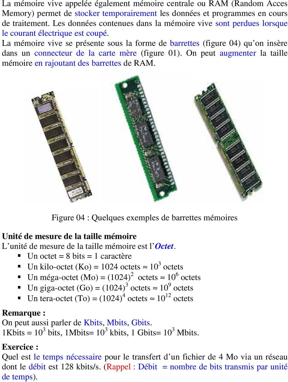 La mémoire vive se présente sous la forme de barrettes (figure 04) qu on insère dans un connecteur de la carte mère (figure 01). On peut augmenter la taille mémoire en rajoutant des barrettes de RAM.