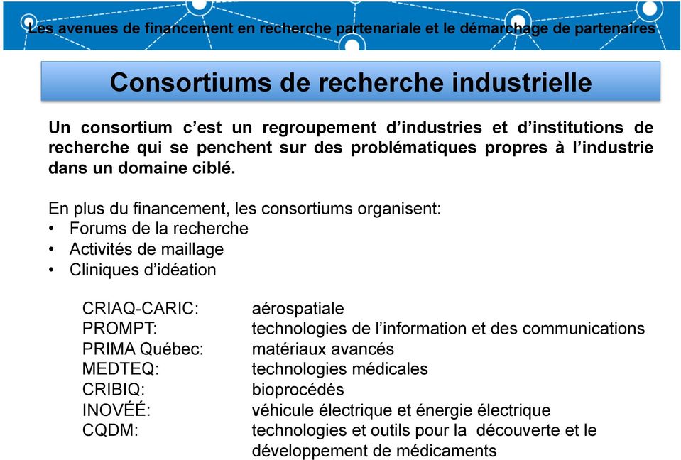 En plus du financement, les consortiums organisent: Forums de la recherche Activités de maillage Cliniques d idéation CRIAQ-CARIC: aérospatiale PROMPT: