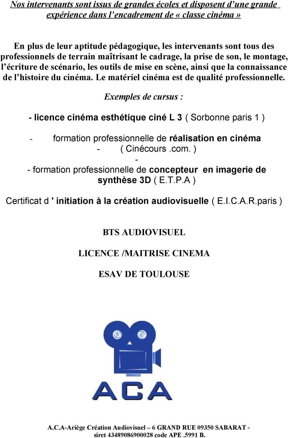 Le matériel cinéma est de qualité professionnelle. Exemples de cursus : - licence cinéma esthétique ciné L 3 ( Sorbonne paris 1 ) - formation professionnelle de réalisation en cinéma - ( Cinécours.