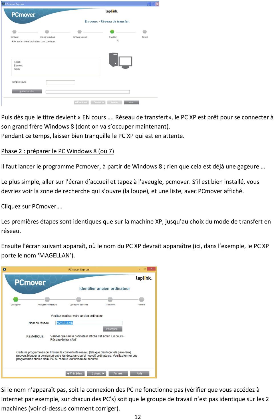 Phase 2 : préparer le PC Windows 8 (ou 7) Il faut lancer le programme Pcmover, à partir de Windows 8 ; rien que cela est déjà une gageure Le plus simple, aller sur l écran d accueil et tapez à l
