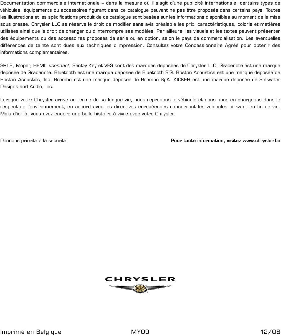 Chrysler LLC se réserve le droit de modifier sans avis préalable les prix, caractéristiques, coloris et matières utilisées ainsi que le droit de changer ou d interrompre ses modèles.