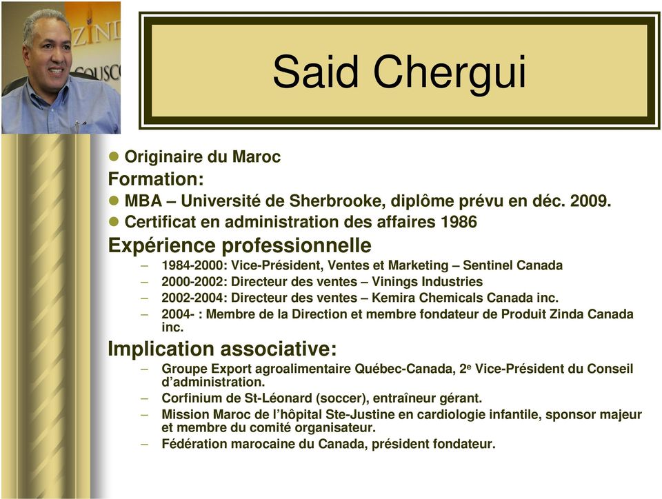 2002-2004: Directeur des ventes Kemira Chemicals Canada inc. 2004- : Membre de la Direction et membre fondateur de Produit Zinda Canada inc.