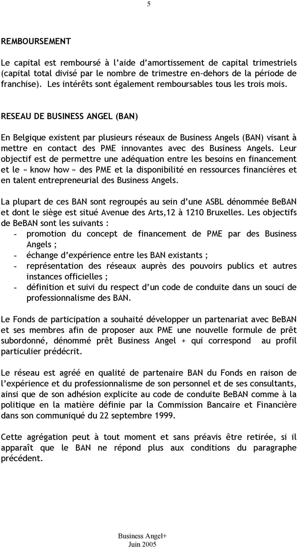 RESEAU DE BUSINESS ANGEL (BAN) En Belgique existent par plusieurs réseaux de Business Angels (BAN) visant à mettre en contact des PME innovantes avec des Business Angels.