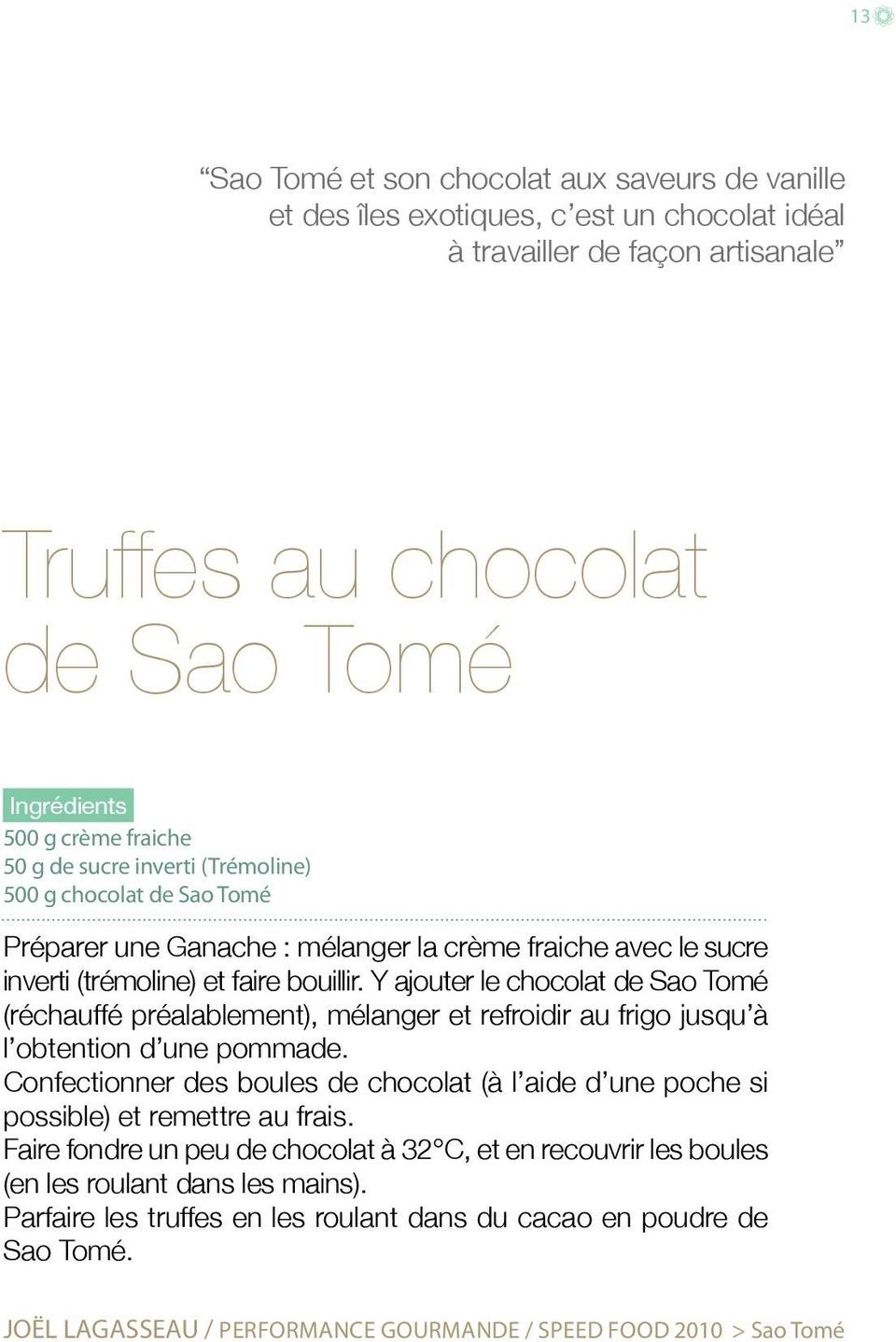 Y ajouter le chocolat de Sao Tomé (réchauffé préalablement), mélanger et refroidir au frigo jusqu à l obtention d une pommade.