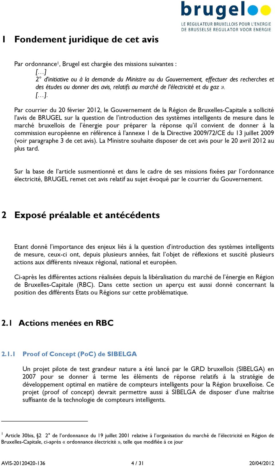Par courrier du 20 février 2012, le Gouvernement de la Région de Bruxelles-Capitale a sollicité l avis de BRUGEL sur la question de l introduction des systèmes intelligents de mesure dans le marché