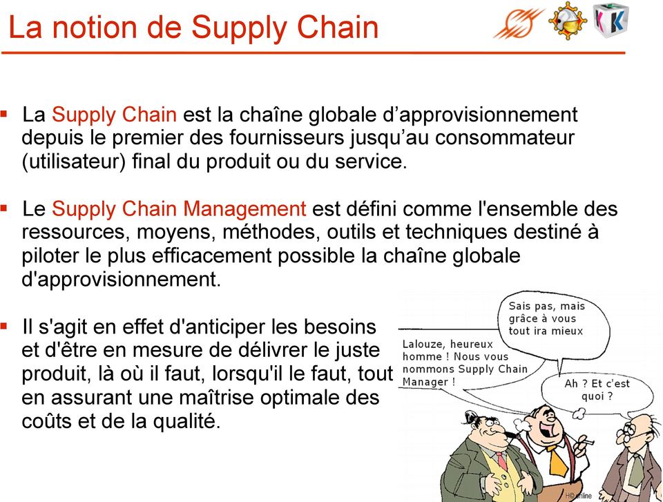 Le Supply Chain est défini comme l'ensemble des ressources, moyens, méthodes, outils et techniques destiné à piloter le plus efficacement