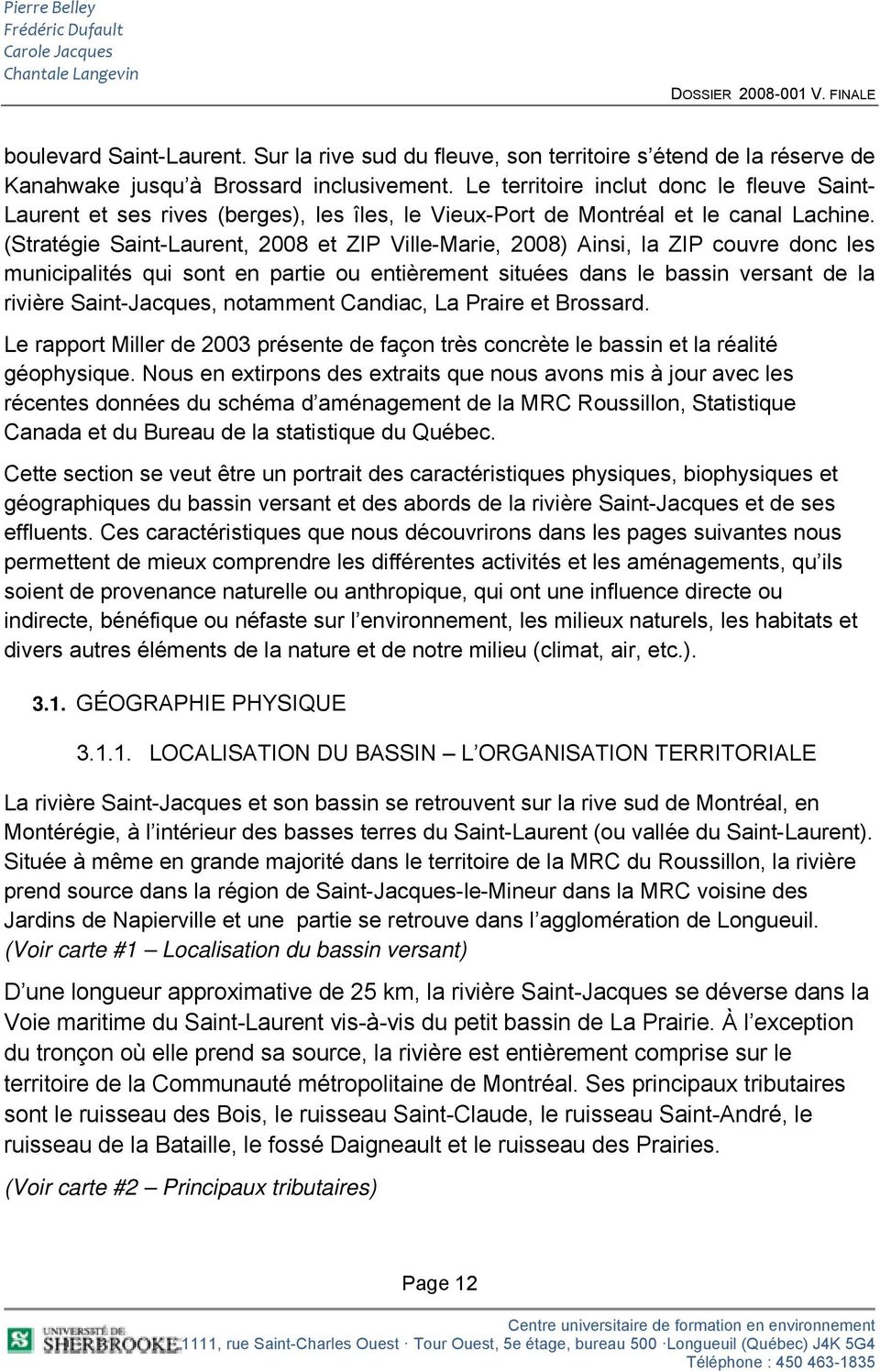 (Stratégie Saint-Laurent, 2008 et ZIP Ville-Marie, 2008) Ainsi, la ZIP couvre donc les municipalités qui sont en partie ou entièrement situées dans le bassin versant de la rivière Saint-Jacques,