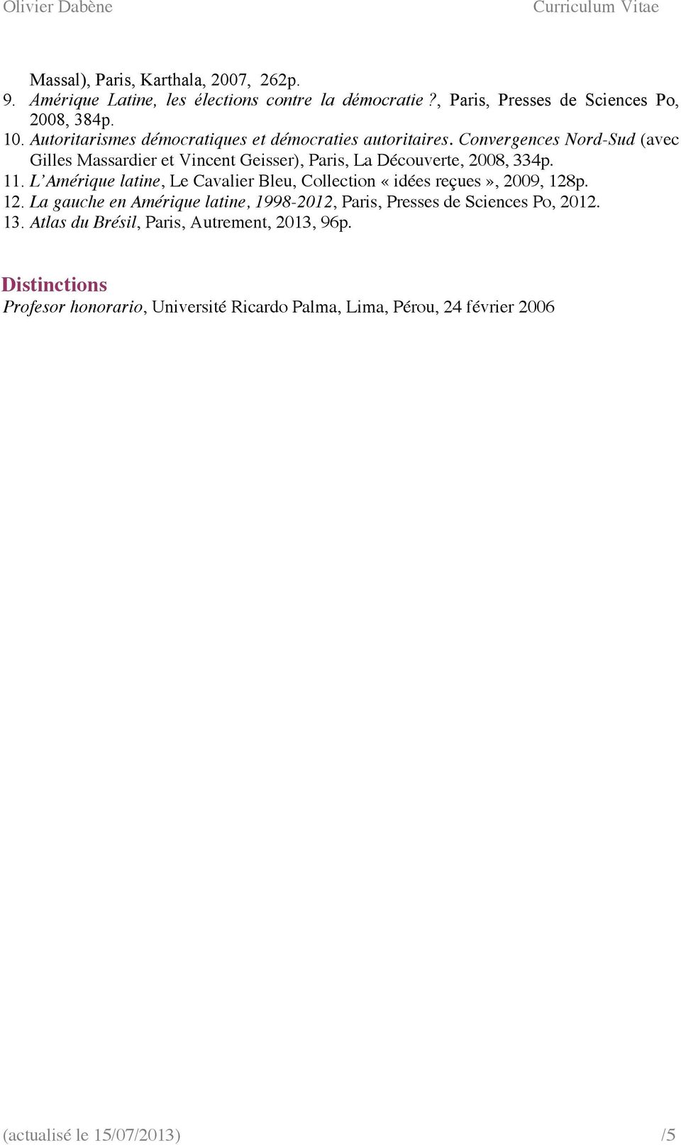 11. L Amérique latine, Le Cavalier Bleu, Collection «idées reçues», 2009, 128p. 12. La gauche en Amérique latine, 1998-2012, Paris, Presses de Sciences Po, 2012.