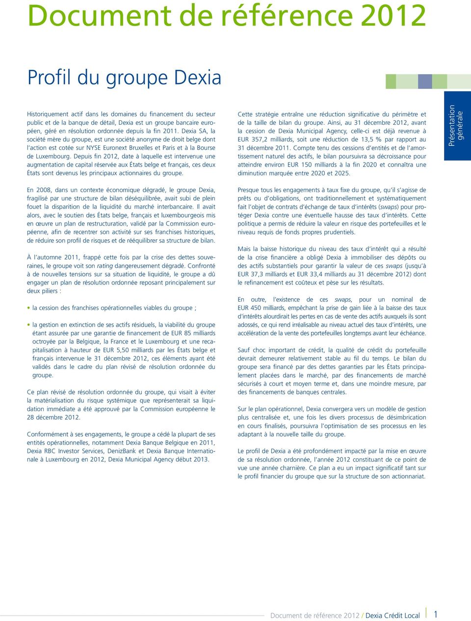 Dexia SA, la société mère du groupe, est une société anonyme de droit belge dont l action est cotée sur NYSE Euronext Bruxelles et Paris et à la Bourse de Luxembourg.