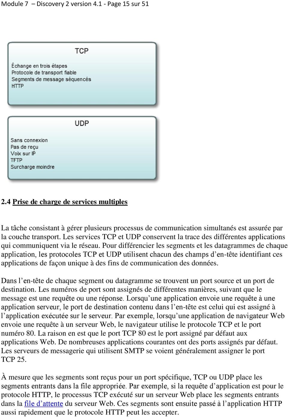 Les services TCP et UDP conservent la trace des différentes applications qui communiquent via le réseau.