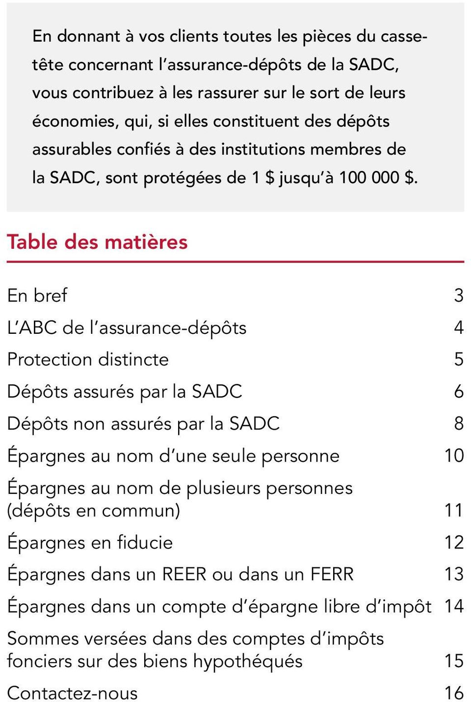 Table des matières En bref 3 L ABC de l assurance-dépôts 4 Protection distincte 5 Dépôts assurés par la SADC 6 Dépôts non assurés par la SADC 8 Épargnes au nom d une seule personne 10