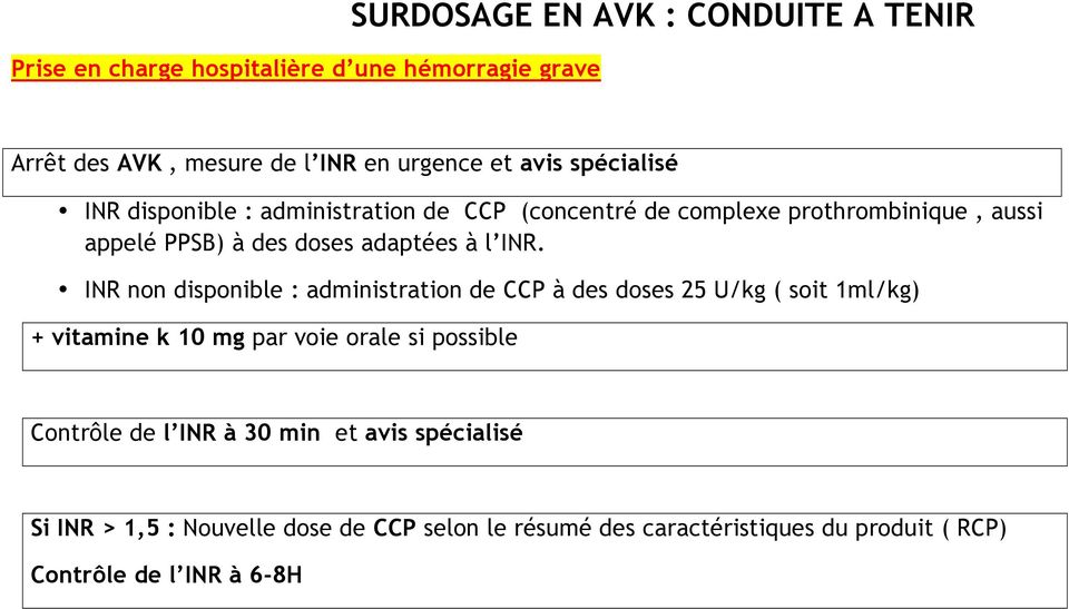 INR non disponible : administration de CCP à des doses 25 U/kg ( soit 1ml/kg) + vitamine k 10 mg par voie orale si possible Contrôle de l