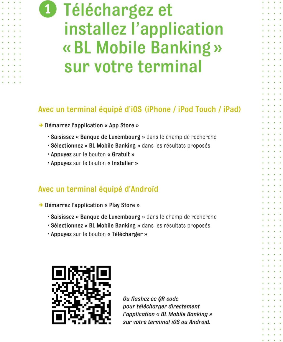 «Installer» Avec un terminal équipé d Androïd D Démarrez l application «Play Store» Saisissez «Banque de Luxembourg» dans le champ de recherche Sélectionnez «BL Mobile Banking»