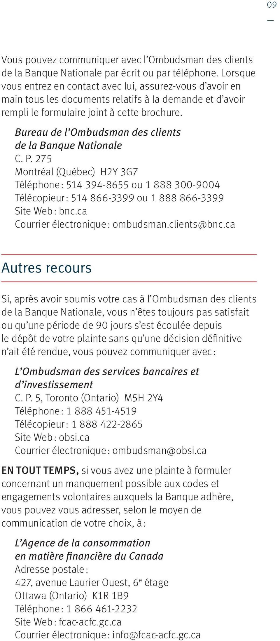 Bureau de l Ombudsman des clients de la Banque Nationale C. P. 275 Montréal (Québec) H2Y 3G7 Téléphone : 514 394-8655 ou 1 888 300-9004 Télécopieur : 514 866-3399 ou 1 888 866-3399 Site Web : bnc.