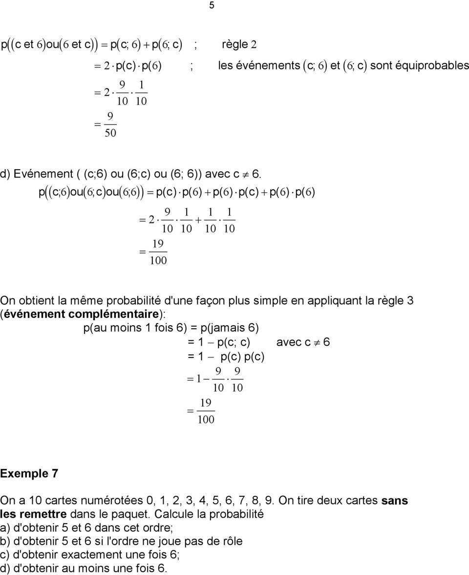 complémentaire): p(au moins fois 6) = p(jamais 6) = p(c; c) avec c 6 = p(c) p(c) 9 9 0 0 9 00 Exemple 7 On a 0 cartes numérotées, 2, 3, 4, 5, 6, 7, 8, 9.