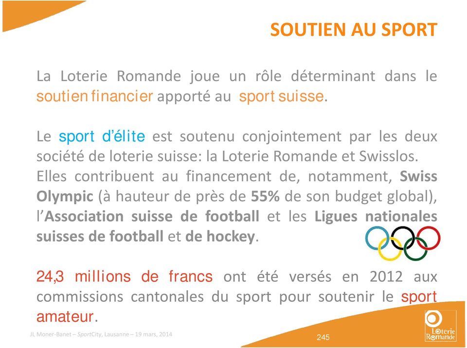 Elles contribuent au financement de, notamment, Swiss Olympic (à hauteur de près de 55% de son budget global), l Association suisse de football et