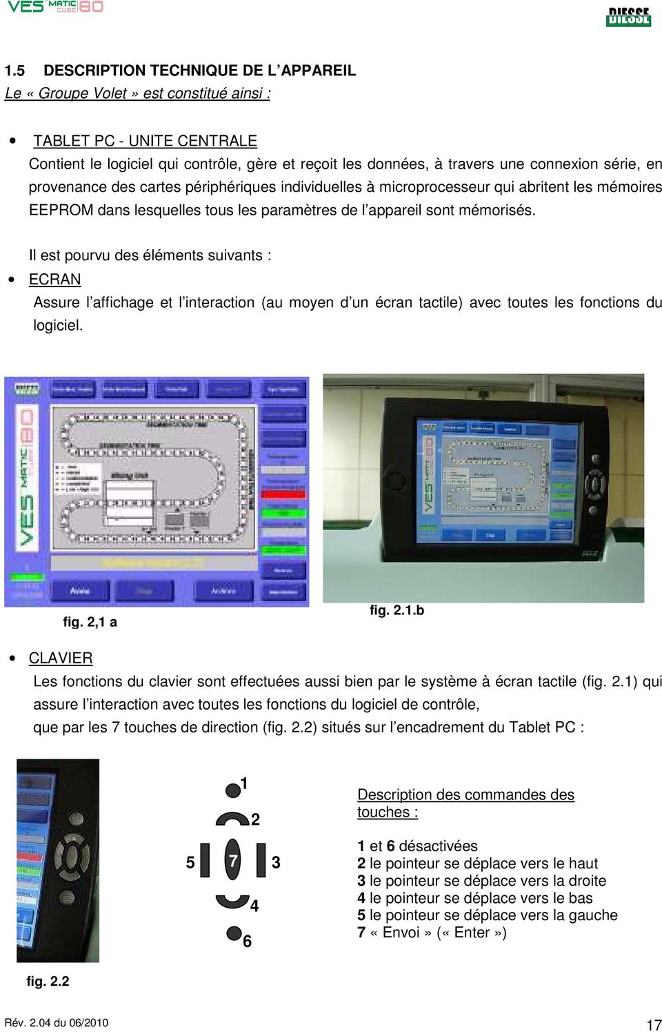 Il est pourvu des éléments suivants : ECRAN Assure l affichage et l interaction (au moyen d un écran tactile) avec toutes les fonctions du logiciel. fig. 2,1 