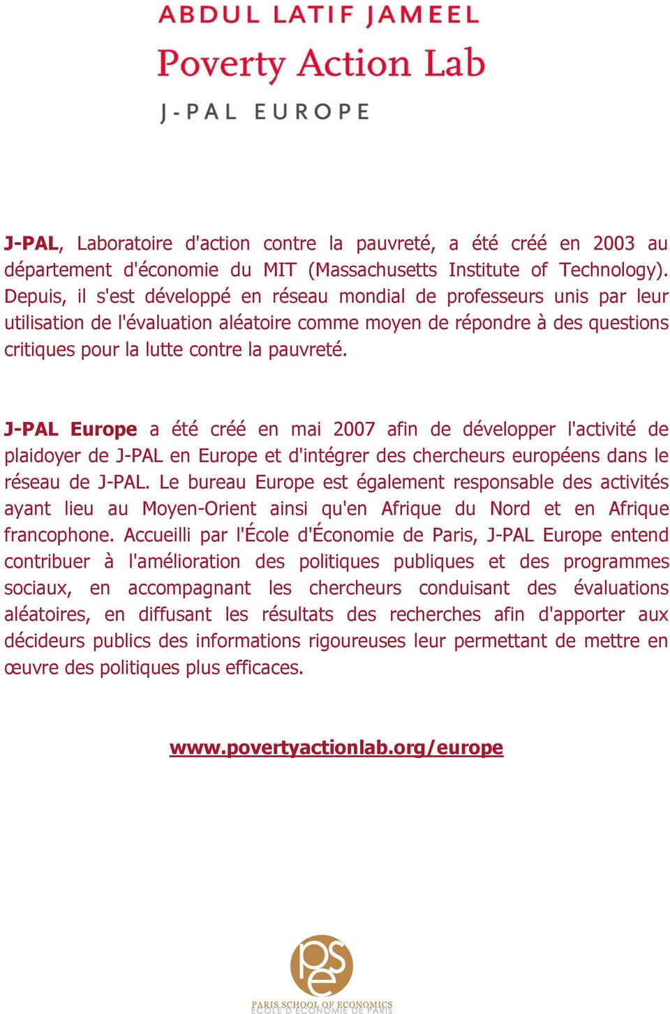 J-PAL Europe a été créé en mai 2007 afin de développer l'activité de plaidoyer de J-PAL en Europe et d'intégrer des chercheurs européens dans le réseau de J-PAL.