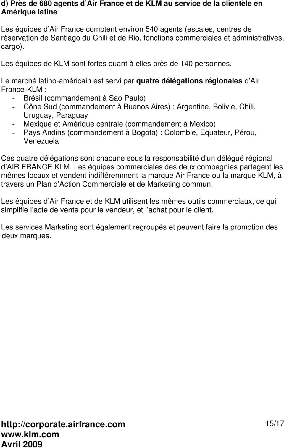 Le marché latino-américain est servi par quatre délégations régionales d Air France-KLM : - Brésil (commandement à Sao Paulo) - Cône Sud (commandement à Buenos Aires) : Argentine, Bolivie, Chili,
